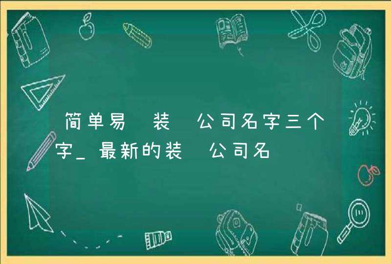 简单易记装饰公司名字三个字_最新的装饰公司名,第1张