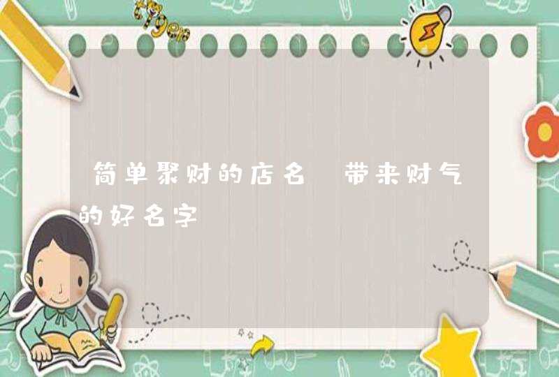 简单聚财的店名_带来财气的好名字,第1张