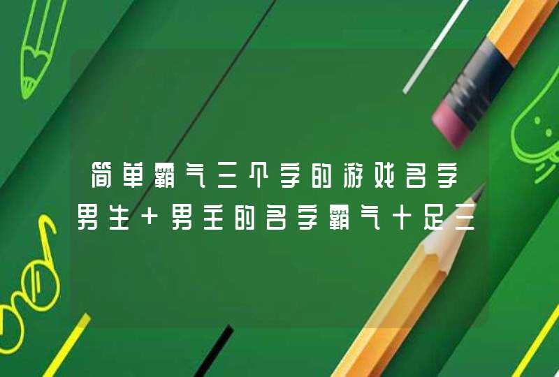 简单霸气三个字的游戏名字男生 男主的名字霸气十足三个字儿,第1张