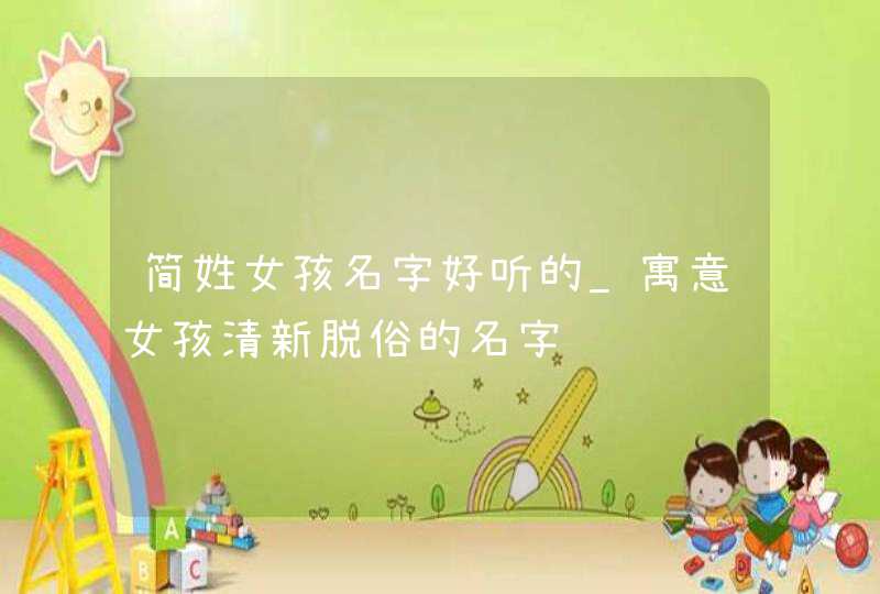简姓女孩名字好听的_寓意女孩清新脱俗的名字,第1张