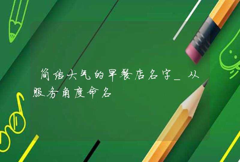 简洁大气的早餐店名字_从服务角度命名,第1张