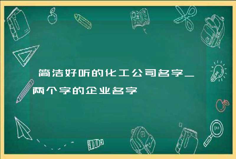 简洁好听的化工公司名字_两个字的企业名字,第1张