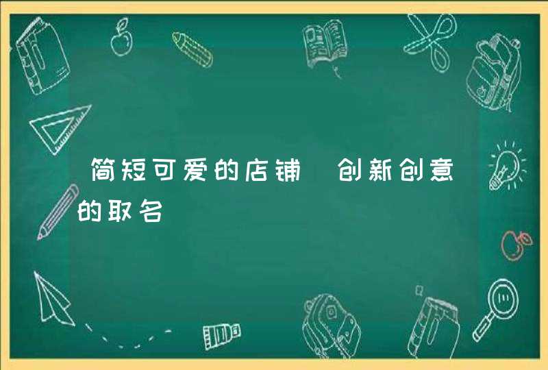 简短可爱的店铺_创新创意的取名,第1张