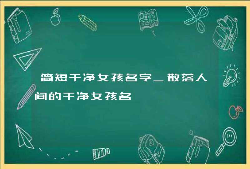 简短干净女孩名字_散落人间的干净女孩名,第1张