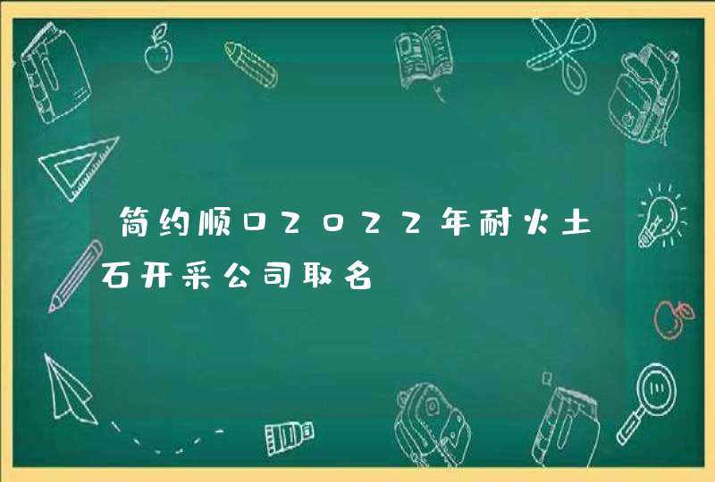 简约顺口2022年耐火土石开采公司取名,第1张 简约顺口2022年耐火土石开采公司取名,第1张