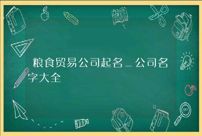 粮食贸易公司起名_公司名字大全,第1张