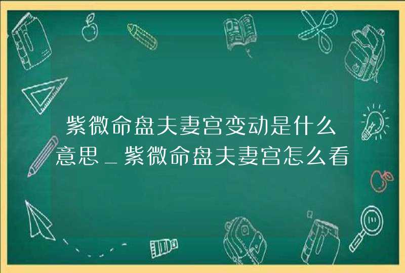 紫微命盘夫妻宫变动是什么意思_紫微命盘夫妻宫怎么看,第1张