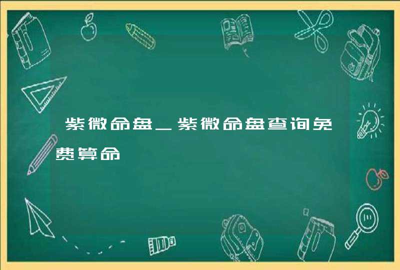 紫微命盘_紫微命盘查询免费算命,第1张