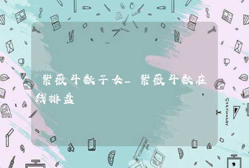 紫薇斗数子女_紫薇斗数在线排盘,第1张