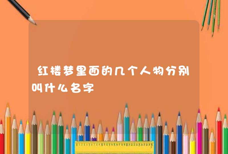 红楼梦里面的几个人物分别叫什么名字,第1张