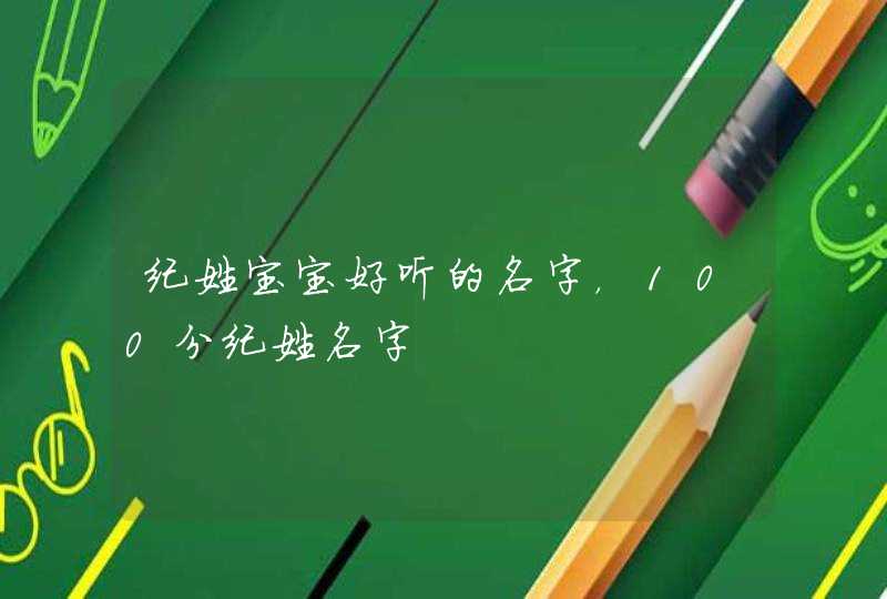 纪姓宝宝好听的名字，100分纪姓名字,第1张