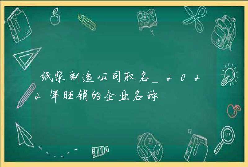 纸浆制造公司取名_2022年旺销的企业名称,第1张