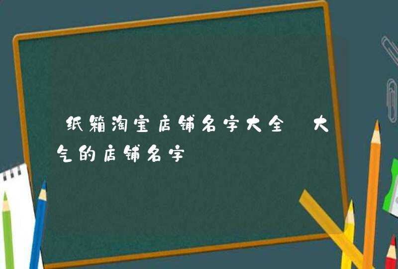 纸箱淘宝店铺名字大全_大气的店铺名字,第1张