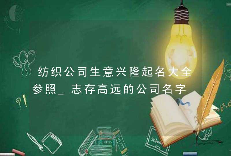纺织公司生意兴隆起名大全参照_志存高远的公司名字,第1张