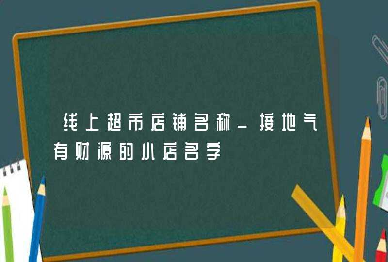 线上超市店铺名称_接地气有财源的小店名字,第1张