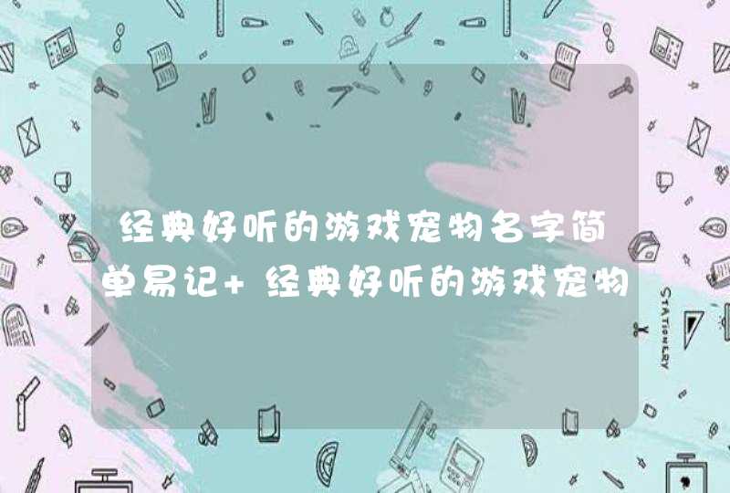 经典好听的游戏宠物名字简单易记 经典好听的游戏宠物名字有哪些,第1张