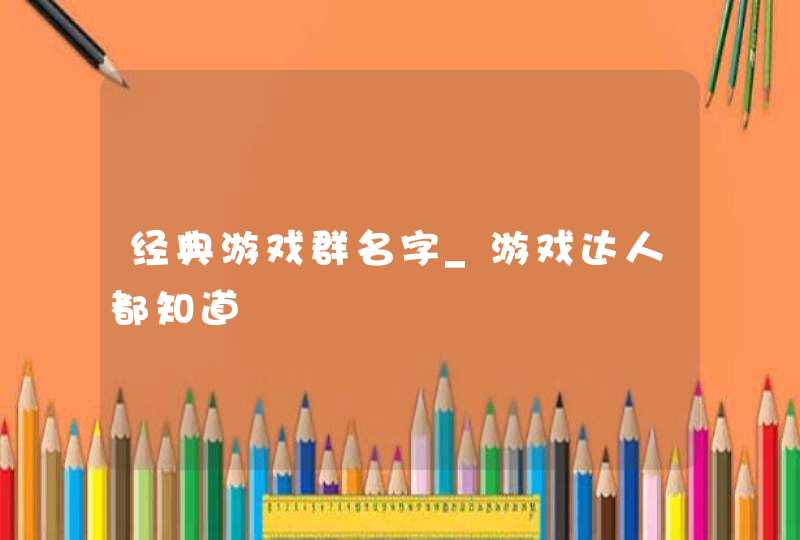 经典游戏群名字_游戏达人都知道,第1张