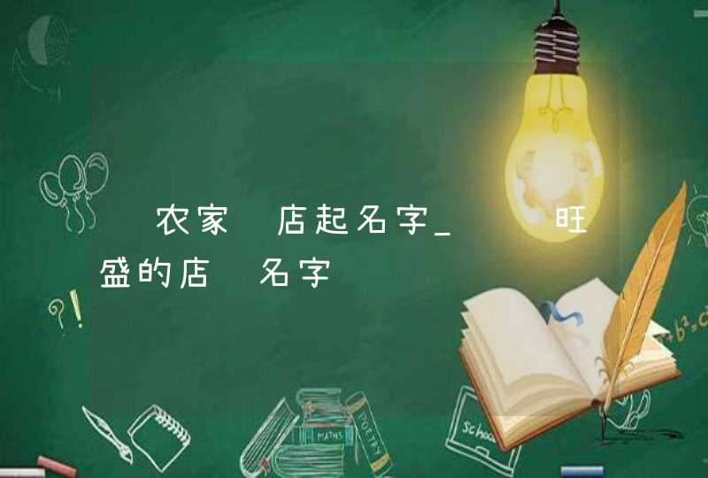 给农家饭店起名字_财运旺盛的店铺名字,第1张