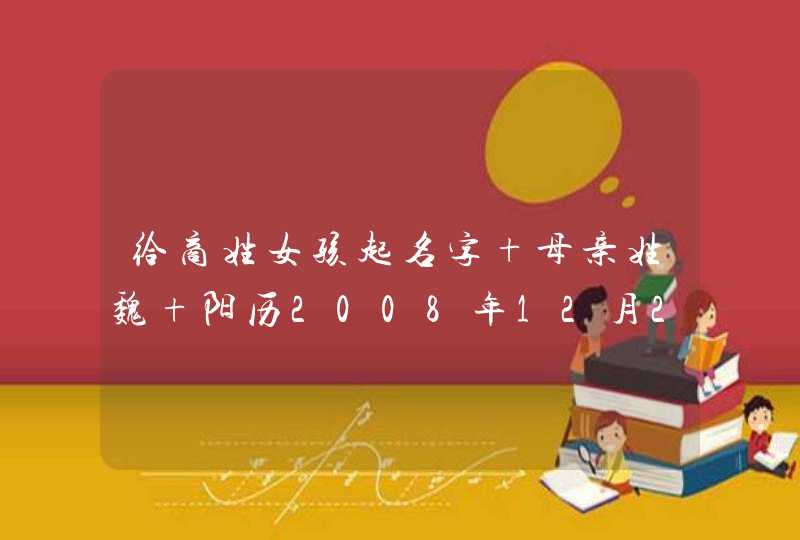 给商姓女孩起名字 母亲姓魏 阳历2008年12月20号21点7分出生,第1张