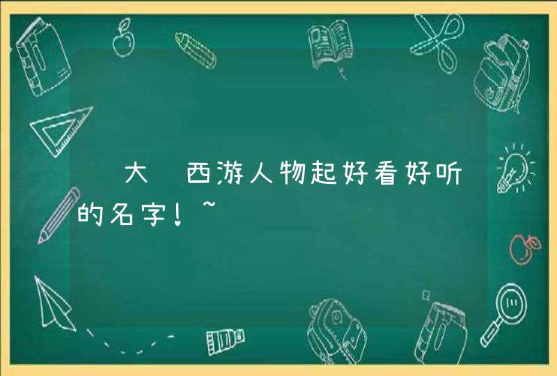 给大话西游人物起好看好听的名字!~,第1张