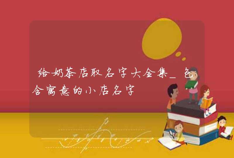 给奶茶店取名字大全集_包含寓意的小店名字,第1张