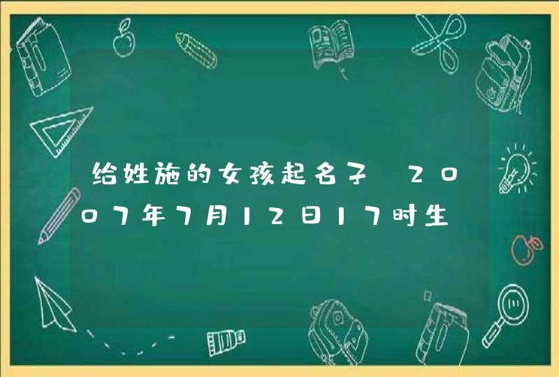 给姓施的女孩起名子 2007年7月12日17时生,第1张