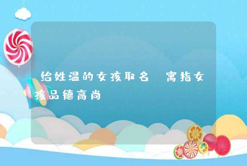 给姓温的女孩取名_寓指女孩品德高尚,第1张