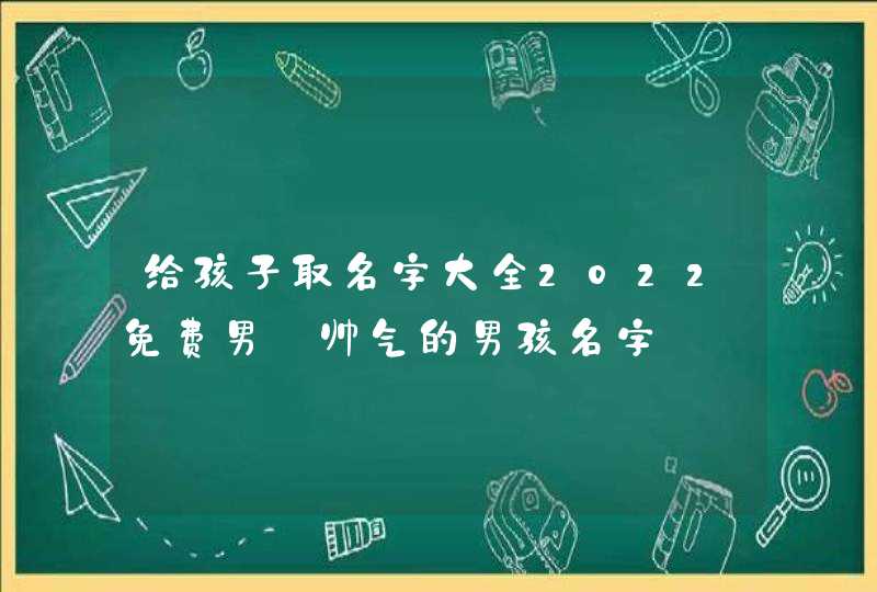 给孩子取名字大全2022免费男_帅气的男孩名字,第1张