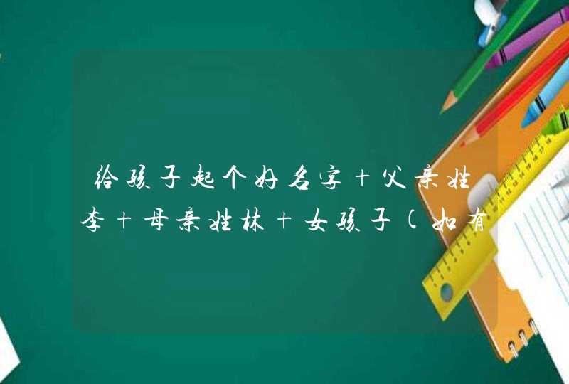 给孩子起个好名字 父亲姓李 母亲姓林 女孩子(如有选中,必追加分),第1张