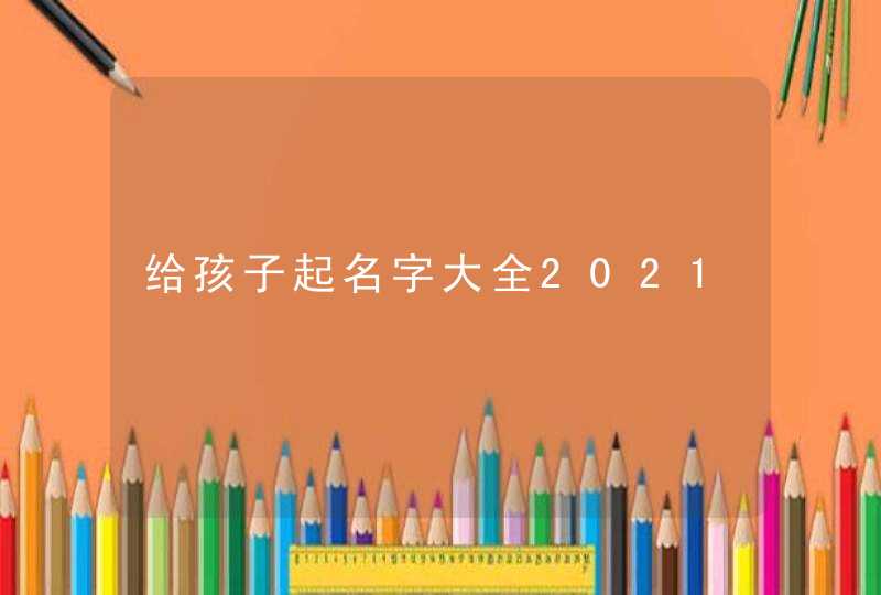 给孩子起名字大全2021,第1张