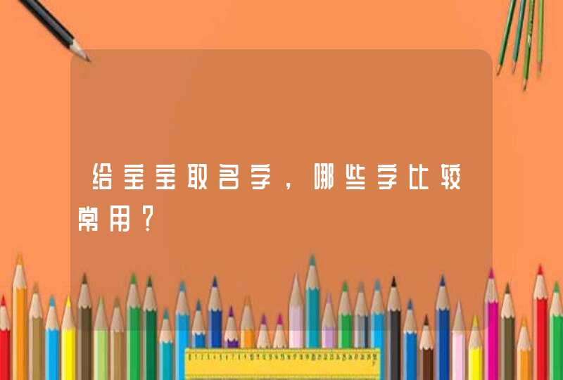 给宝宝取名字，哪些字比较常用？,第1张