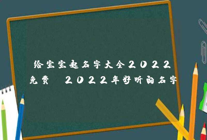 给宝宝起名字大全2022免费_2022年好听的名字,第1张