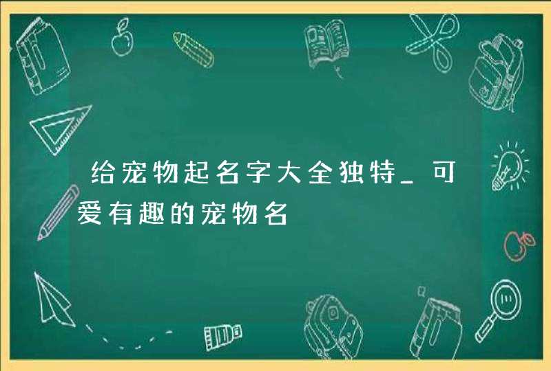 给宠物起名字大全独特_可爱有趣的宠物名,第1张