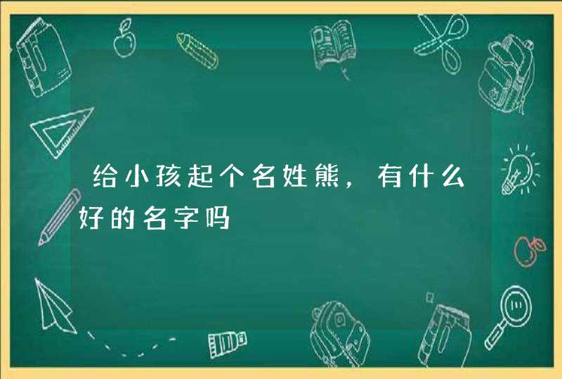 给小孩起个名姓熊，有什么好的名字吗,第1张