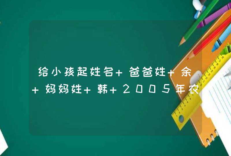 给小孩起姓名 爸爸姓 余 妈妈姓 韩 2005年农历3月20日10点 第二个字最好是"发"字 要100分的好名字!,第1张