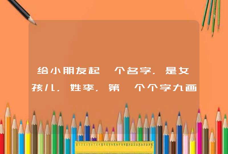 给小朋友起一个名字，是女孩儿，姓李，第一个个字九画第二个15画，双子属金，最好两字能有开心的含义？,第1张