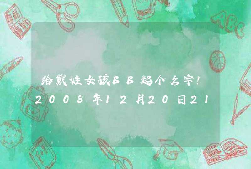 给戴姓女孩BB起个名字！2008年12月20日21:00出生的,第1张