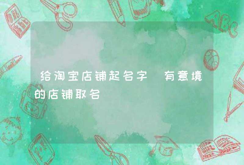 给淘宝店铺起名字_有意境的店铺取名,第1张