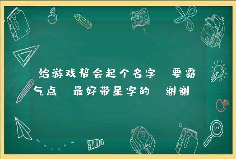 给游戏帮会起个名字，要霸气点，最好带星字的，谢谢,第1张