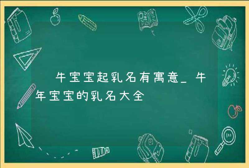 给牛宝宝起乳名有寓意_牛年宝宝的乳名大全,第1张