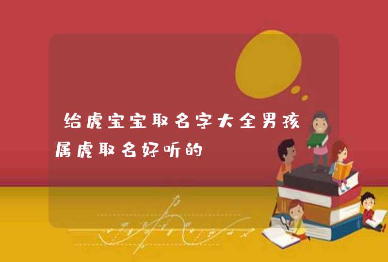 给虎宝宝取名字大全男孩_属虎取名好听的,第1张