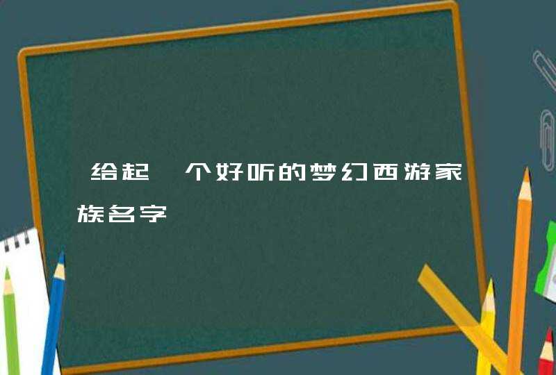 给起一个好听的梦幻西游家族名字,第1张