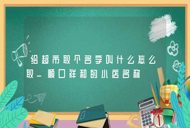 给超市取个名字叫什么怎么取_顺口祥和的小店名称,第1张