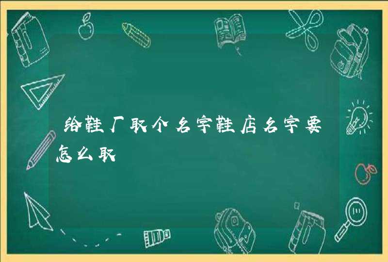 给鞋厂取个名字鞋店名字要怎么取,第1张