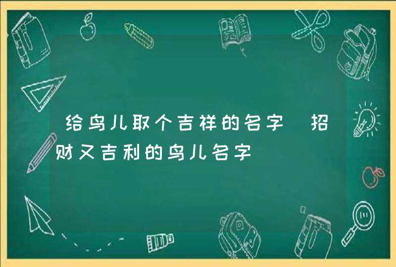 给鸟儿取个吉祥的名字_招财又吉利的鸟儿名字,第1张