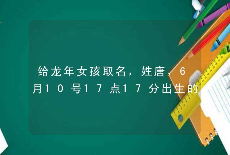 给龙年女孩取名，姓唐，6月10号17点17分出生的，帮取个好名，名字评分90以上的，谢谢！,第1张