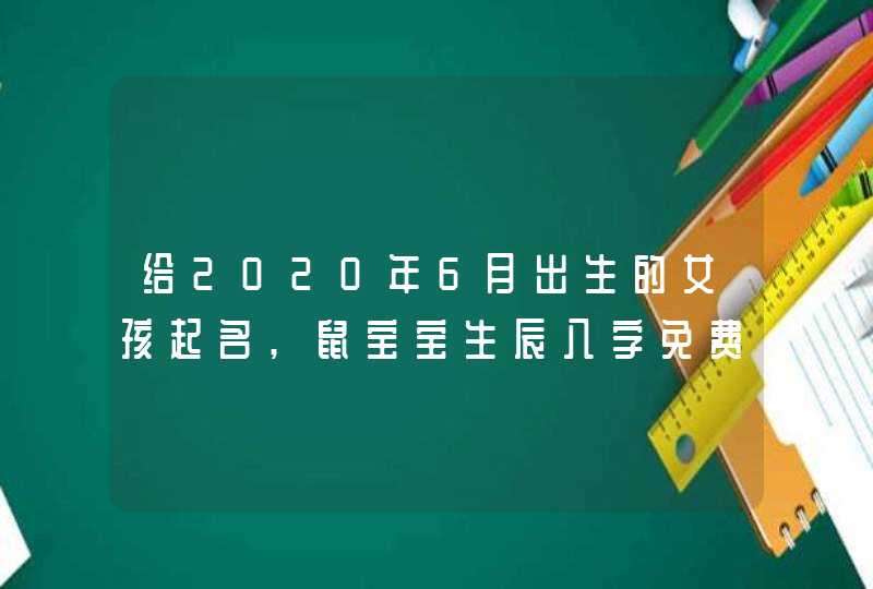 给2020年6月出生的女孩起名,鼠宝宝生辰八字免费起名,第1张