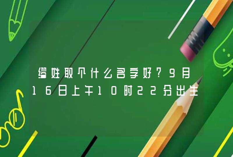 缪姓取个什么名字好?9月16日上午10时22分出生的是个男孩.,第1张