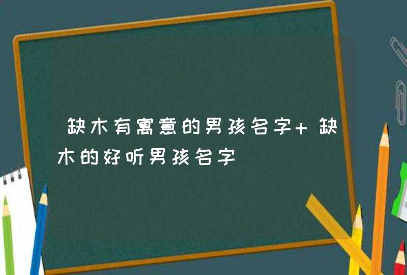 缺木有寓意的男孩名字 缺木的好听男孩名字,第1张