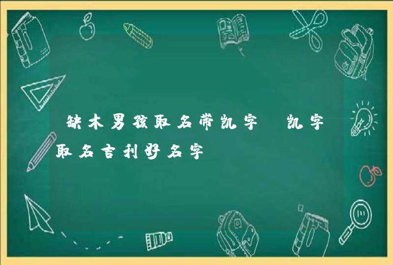 缺木男孩取名带凯字_凯字取名吉利好名字,第1张